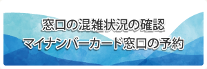 窓口の混雑状況の確認とマイナンバーカード窓口の予約